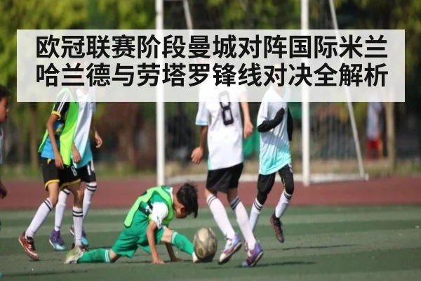 欧冠联赛阶段曼城对阵国际米兰哈兰德与劳塔罗锋线对决全解析（kaiyun）