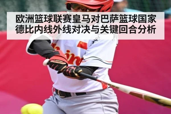 欧洲篮球联赛皇马对巴萨篮球国家德比内线外线对决与关键回合分析（kaiyun）