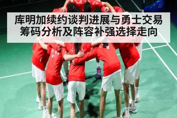 库明加续约谈判进展与勇士交易筹码分析及阵容补强选择走向（kaiyun）