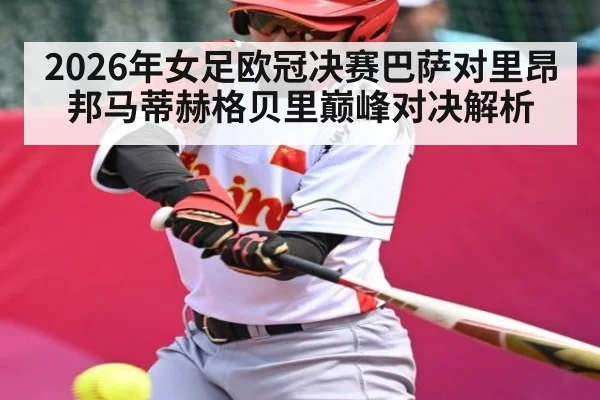 2026年女足欧冠决赛巴萨对里昂邦马蒂赫格贝里巅峰对决解析（kaiyun）