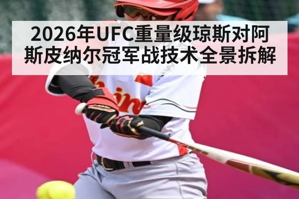 2026年UFC重量级琼斯对阿斯皮纳尔冠军战技术全景拆解